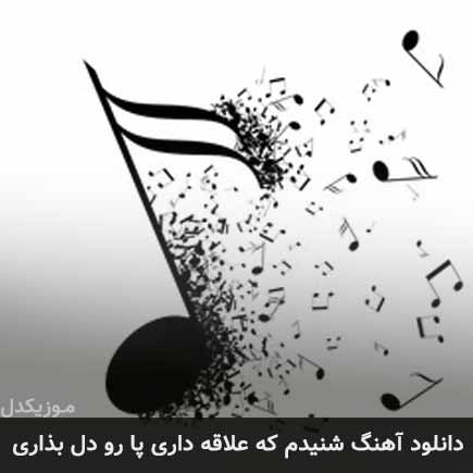 دانلود اهنگ شنیدم که علاقه داری پا رو دل بزاری