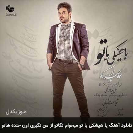 دانلود اهنگ یا هیشکی یا تو میخوام نگاتو از من نگیری اون خنده هاتو علی عبدالمالکی