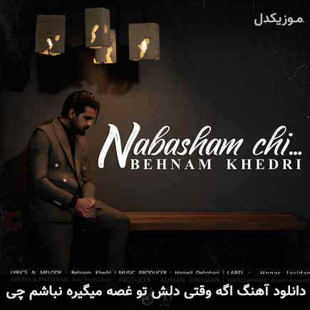 دانلود اهنگ اگه وقتی دلش تو غصه میگیره نباشم چی بهنام خدری