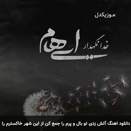 دانلود اهنگ آتش زدی تو بال و پرم را جمع کن از این شهر خاکسترم را ایهام