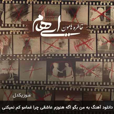 دانلود اهنگ به من بگو اگه هنوزم عاشقی چرا غمامو کم نمیکنی ایهام