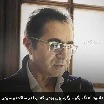 دانلود اهنگ بگو سرگرم چی بودی که اینقدر ساکت و سردی فریدون آسرایی