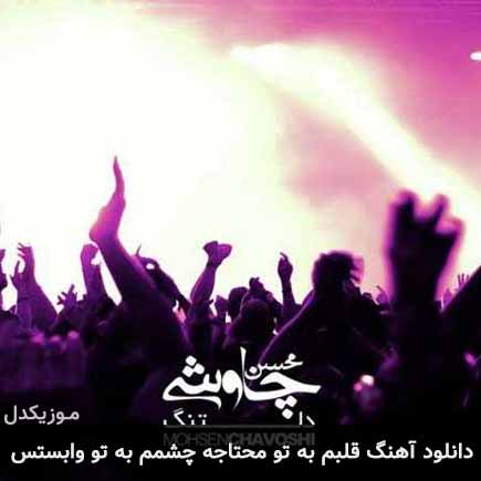 دانلود اهنگ قلبم به تو محتاجه چشمم به تو وابستس محسن چاوشی