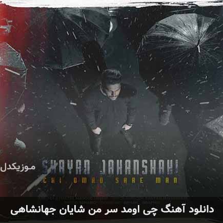 دانلود اهنگ چی اومد سر من شایان جهانشاهی