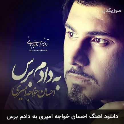 دانلود اهنگ به دادم برس احسان خواجه امیری