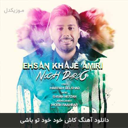 دانلود اهنگ کاش خود خود تو باشی احسان خواجه امیری