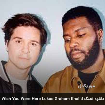 دانلود اهنگ Wish You Were Here Lukas Graham Khalid