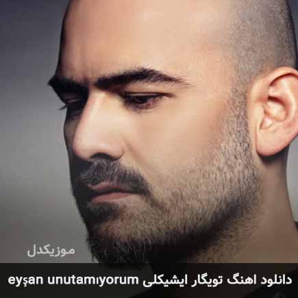 دانلود اهنگ eyşan unutamıyorum تویگار ایشیکلی